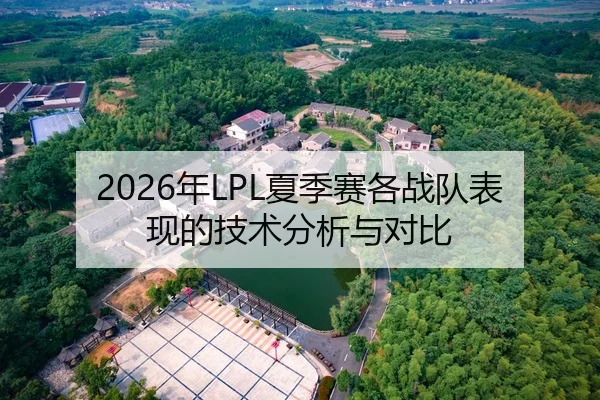 2026年LPL夏季赛各战队表现的技术分析与对比