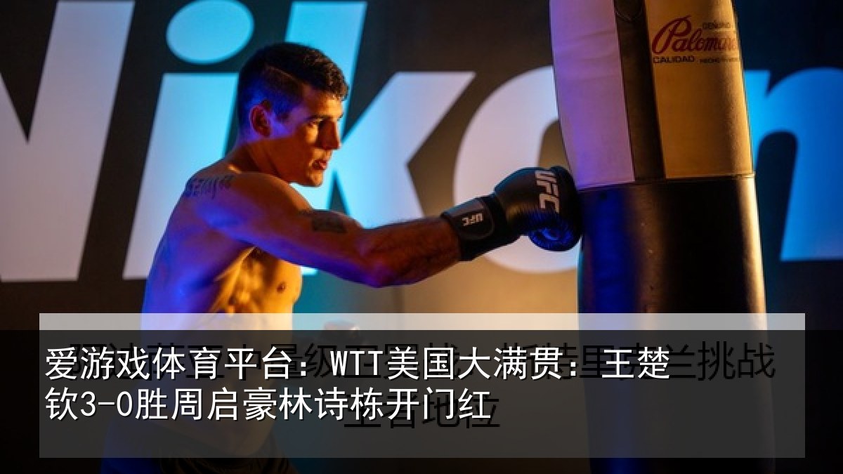 爱游戏体育平台：WTT美国大满贯：王楚钦3-0胜周启豪林诗栋开门红