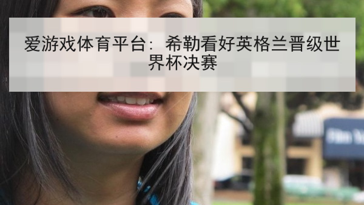 爱游戏体育平台: 希勒看好英格兰晋级世界杯决赛 爱游戏体育平台: 希勒看好英格兰晋级世界杯决赛