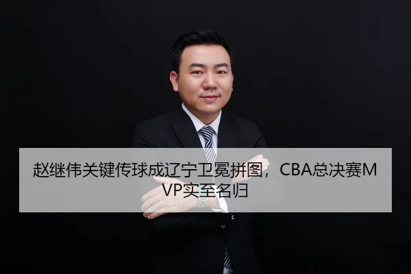 赵继伟关键传球成辽宁卫冕拼图，CBA总决赛MVP实至名归