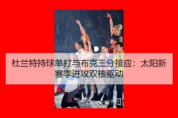 杜兰特持球单打与布克三分接应：太阳新赛季进攻双核驱动