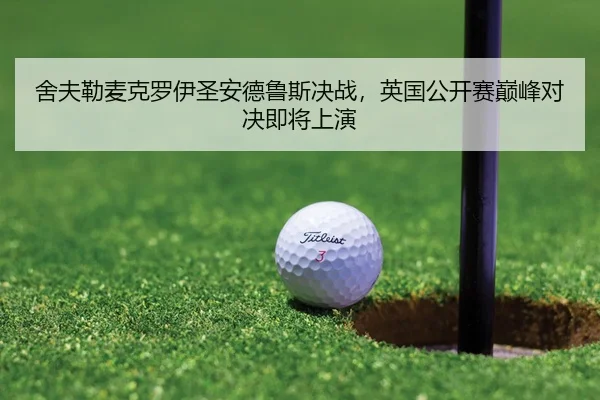 舍夫勒麦克罗伊圣安德鲁斯决战，英国公开赛巅峰对决即将上演