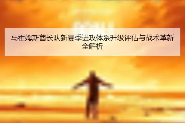 ma-huo-mu-si-qiu-zhang-dui-xin-sai-ji-jin-gong-ti-xi-sheng-ji-ping-gu-yu-zhan-shu-ge-xin-quan-jie-xi-3-736.jpg